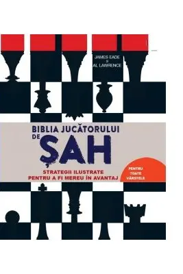 Biblia jucatorului de sah. Strategii ilustrate pentru a fi mereu in avantaj
