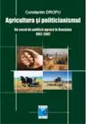 Agricultura si politicianismul. Un secol de politica agrara in Romania. 1907-2007