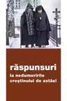 Raspunsuri la nedumeririle crestinului de astazi