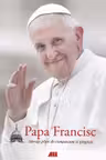 Papa Francisc. Mesaje pline de compasiune si gingasie