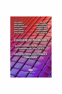 Culegere de probleme pentru examenul de bacalaureat si admiterea din anul 2018 la Universitatea Politehnica Timisoara