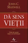 Da sens vietii. Cum sa alegi ceea ce conteaza