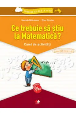 Ce trebuie sa stiu la Matematica? Caiet de activitati. Trec in clasa a V-a