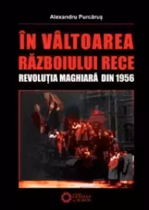 In valtoarea Razboiului Rece. Revolutia Maghiara din 1956