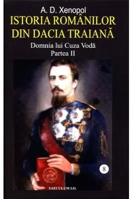 Istoria romanilor din Dacia Traiana. Volumul 8. Domnia lui Cuza Voda. Partea 2 - A. D Xenopol