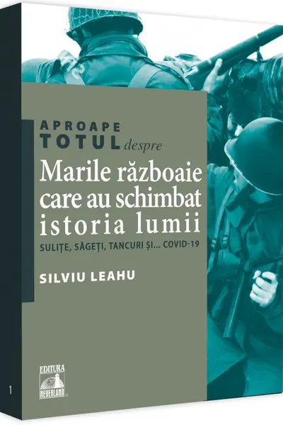 Aproape totul despre… Marile razboaie care au schimbat istoria lumii