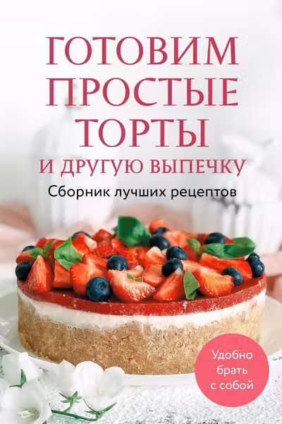 Готовим простые торты и другую выпечку. Сборник лучших рецептов