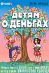 Детям о деньгах. Откуда берутся деньги, как с ними дружить и что такое финансовая свобода