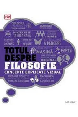 TOTUL DESPRE FILOSOFIE. Concepte explicate vizual