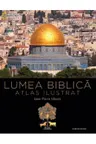 Lumea Biblica. Atlas ilustrat