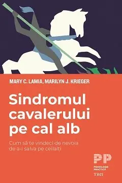 Sindromul cavalerului pe cal alb. Cum sa te vindeci de nevoia de a-i salva pe ceilalti - Mary C. Lamia, Marilyn J. Krieger
