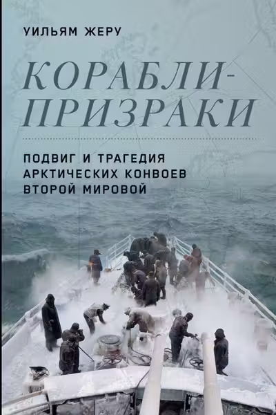 Корабли-призраки: Подвиг и трагедия арктических конвоев Второй мировой