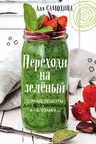Переходи на зеленый. Сочные рецепты для вегетарианцев и не только