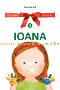 Ioana. O poveste despre Sindromul Down. Volumul 2