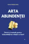 Arta abundentei: Tehnici practice pentru imbunatatirea relatiei cu banii