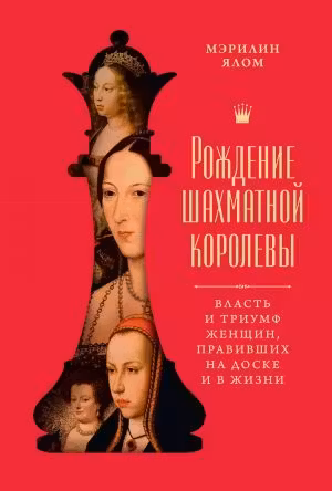Рождение шахматной королевы: Власть и триумф женщин правивших на доске и в жизни