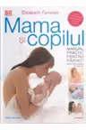 MAMA SI COPILUL. Manual practic pentru parinti de la concepere la trei ani. editie revizuita si adaugita