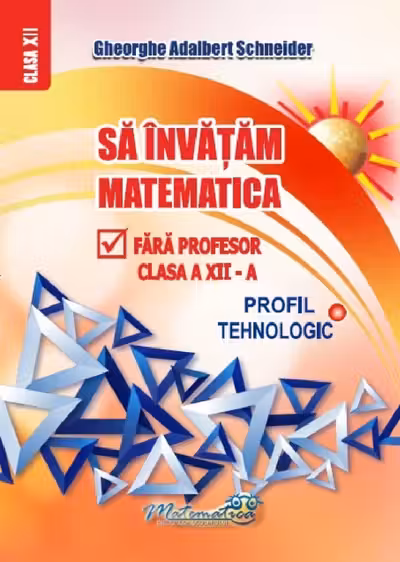 Sa invatam matematica fara profesor clasa a 12 - a profil tehnologic