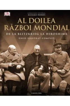 AL DOILEA RAZBOI MONDIAL. Ghid ilustrat complet