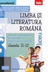LIMBA SI LITERATURA ROMANA PENTRU CONCURSURI, OLIMPIADE SI CENTRE DE EXCELENTA. LICEU. CLASELE XI-XII