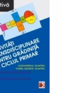 ACTIVITATI TRANSDISCIPLINARE PENTRU GRADINITA SI CICLUL PRIMAR ED 3