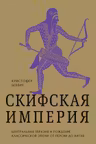 Империя скифов. Центральная Евразия и рождение классической эпохи от Персии до Китая
