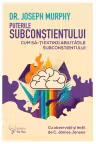 Puterile subconstientului. Cum sa-ti extinzi abilitatile subconstientului