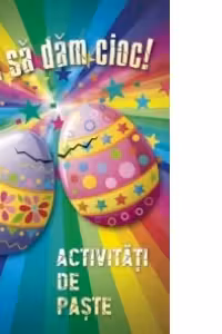 Hai sa dam cioc! Activitati de Paste - Invata despre Paste prin lectura, teste si joc!