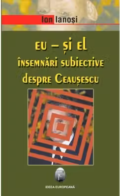Eu si El. Insemnari subiective despre Ceausescu