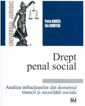 Drept penal social. Analiza infractiunilor din domeniul muncii si securitatii sociale - Petre Buneci, Ilie Dumitru