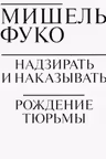 Надзирать и наказывать. Рождение тюрьмы. Фуко