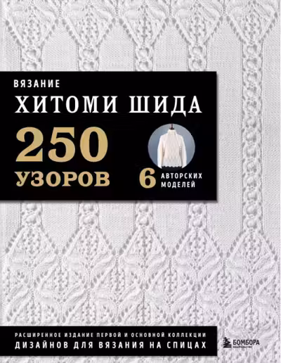 Вязание ХИТОМИ ШИДА. 250 узоров 6 авторских моделей