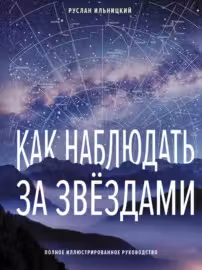 Как наблюдать за звёздами. Полное иллюстрированное руководство