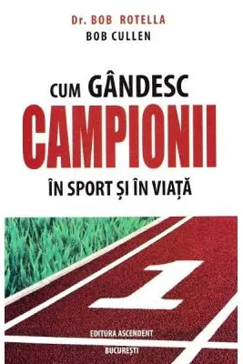 Cum gandesc campionii in sport si in viata - Bob Rotella, Bob Cullen