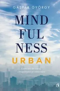 Mindfulness urban Exercitii de curaj compasiune еi conectare