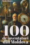 100 de inventatori din Moldova vol.1