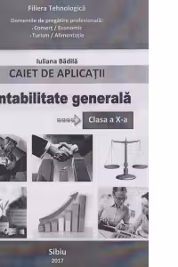Contabilitate generala. Caiet de aplicatii pentru clasa a X-a. Filiera tehnologica. Domeniile de pregatire profesionala: Comert/Economic, Turism/Alimentatie
