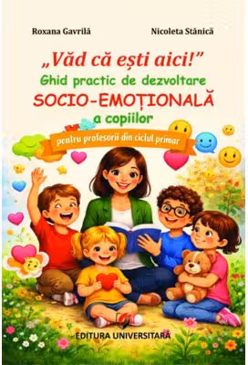 „Vad ca esti aici!”. Ghid practic de dezvoltare socio-emotionala a copiilor, pentru profesorii din ciclul primar - Roxana Gavrila, Nicoleta Stanica