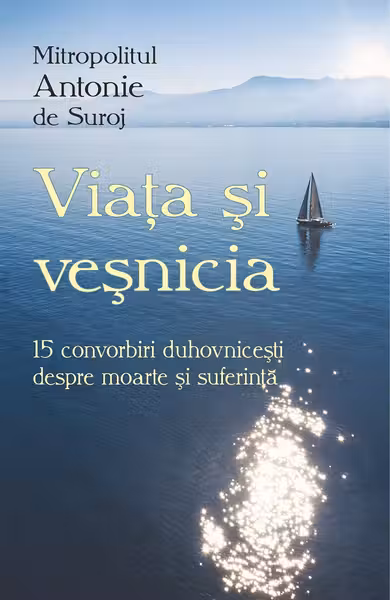 Viața și veșnicia. 15 convorbiri duhovnicești despre moarte și suferință