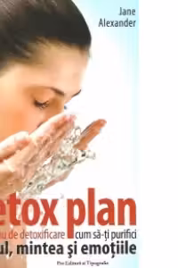 Detox Plan - Planul tau de detoxifiere, cum sa-ti purifici corpul. mintea si emotiile