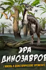 Эра динозавров. Жизнь в доисторические времена