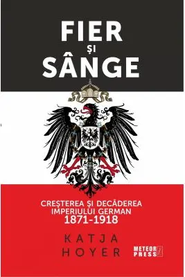 Fier si sange. Cresterea si decaderea Imperiului German (1871-1918)