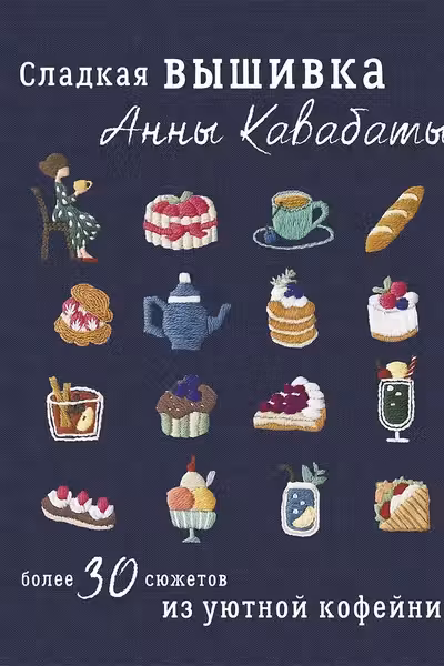 Сладкая вышивка Анны Кавабаты. Более 30 сюжетов из уютной кофейни