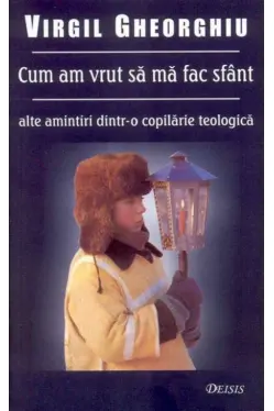 Cum am vrut sa ma fac sfant. Alte amintiri dintr-o copilarie teologica