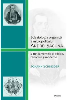 Ecleziologia organica a mitropolitului Andrei Saguna si fundamentele ei biblice, canonice si moderne