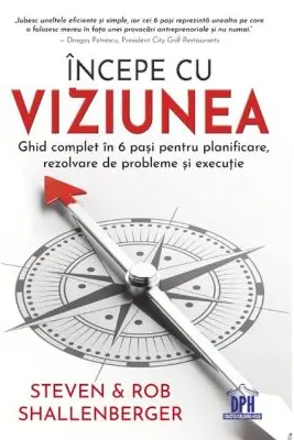Incepe cu viziunea. Ghid complet in 6 pasi pentru planificare, rezolvare de probleme si executie - Steven Shallenberger, Rob Shallenberger