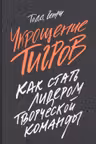 Укрощение тигров: Как стать лидером творческой команды