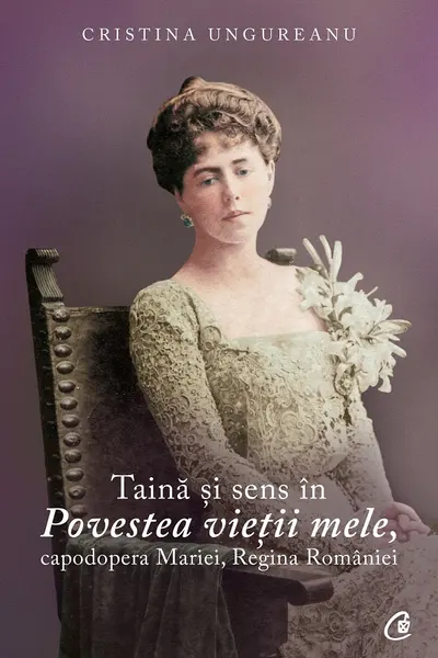 Taina si sens in Povestea vietii mele, capodopera Mariei, Regina Romaniei