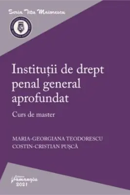 Institutii de drept penal general aprofundat. Curs de master - Maria-Georgiana Teodorescu, Costin-Cristian Pusca