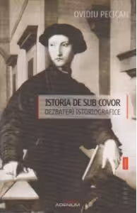 Istoria de sub covor. Dezbateri istoriografice